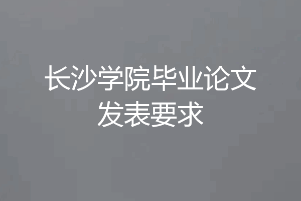 长沙学院毕业论文发表要求