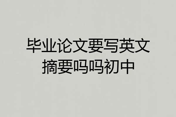 毕业论文要写英文摘要吗吗初中