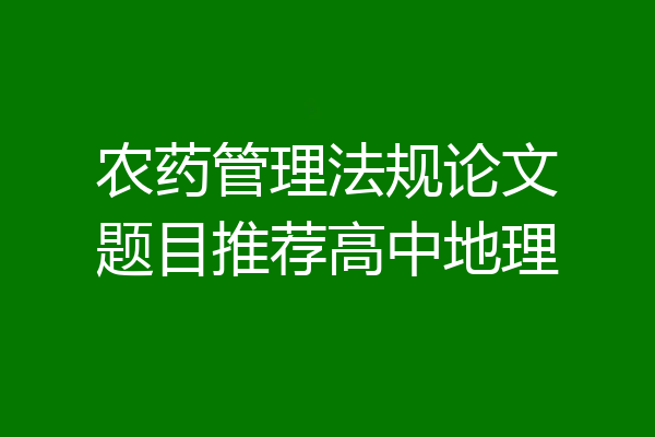 农药管理法规论文题目推荐高中地理