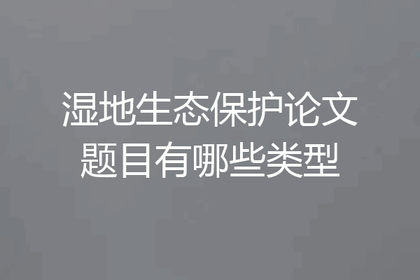 湿地生态保护论文题目有哪些类型