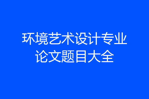 环境艺术设计专业论文题目大全