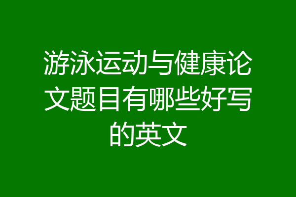 游泳运动与健康论文题目有哪些好写的英文