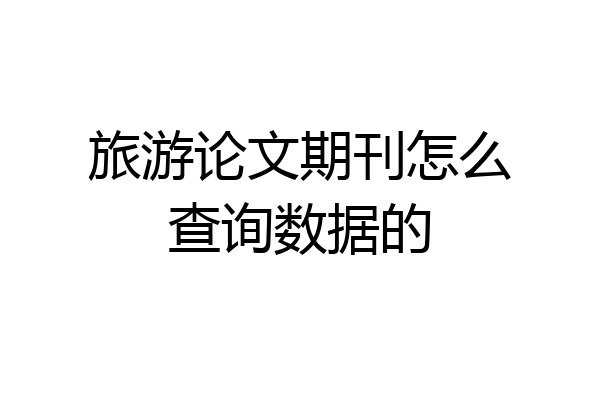 旅游论文期刊怎么查询数据的