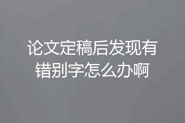 论文定稿后发现有错别字怎么办啊