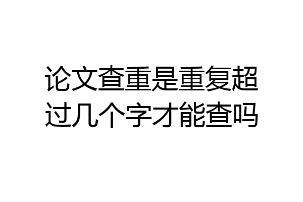 论文查重是重复超过几个字才能查吗
