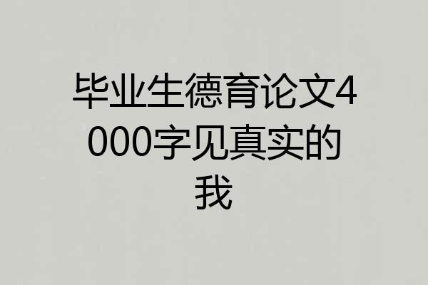 毕业生德育论文4000字见真实的我