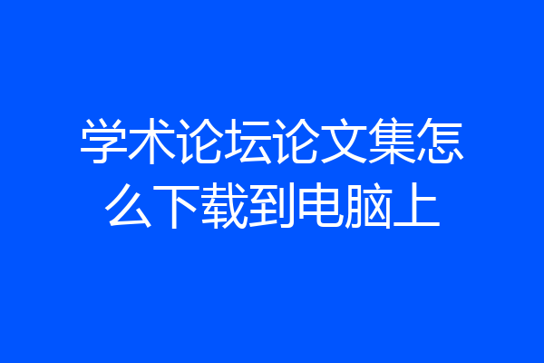 学术论坛论文集怎么下载到电脑上