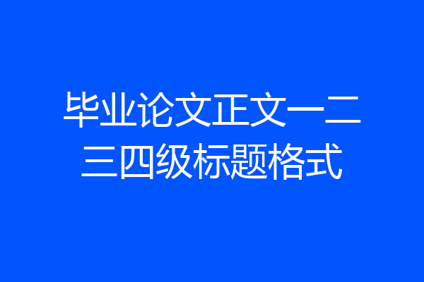 毕业论文正文一二三四级标题格式