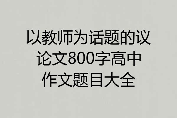以教师为话题的议论文800字高中作文题目大全