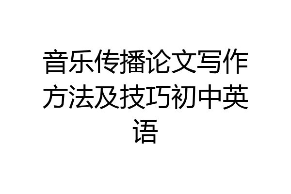 音乐传播论文写作方法及技巧初中英语