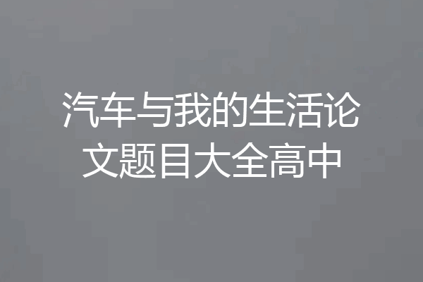 汽车与我的生活论文题目大全高中