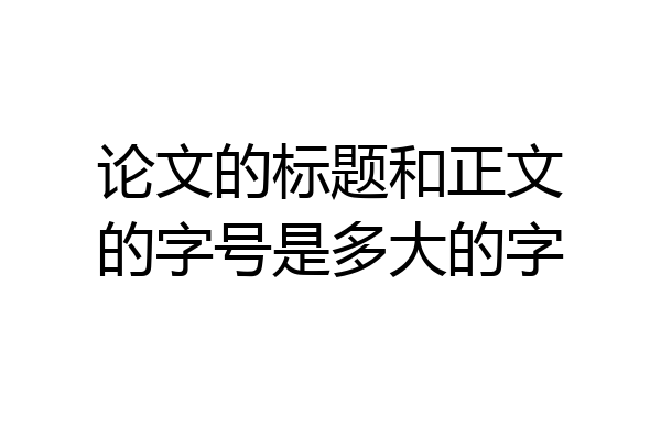 论文的标题和正文的字号是多大的字