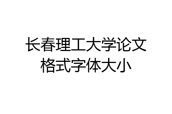 长春理工大学论文格式字体大小