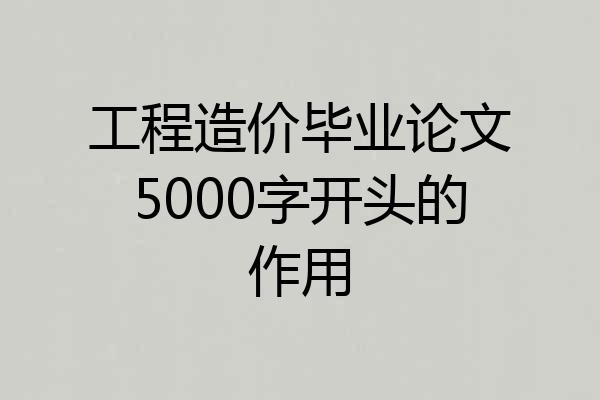 工程造价毕业论文5000字开头的作用