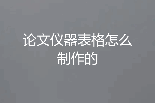 论文仪器表格怎么制作的