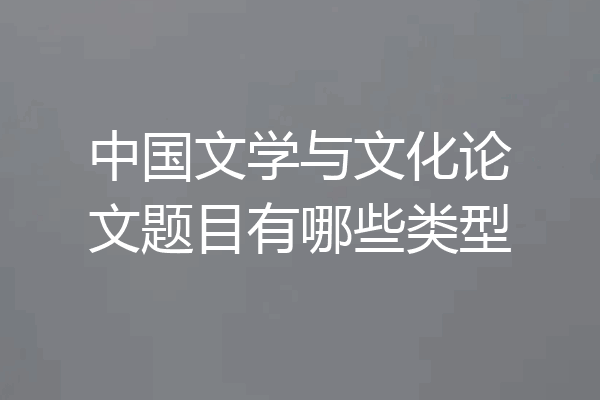 中国文学与文化论文题目有哪些类型