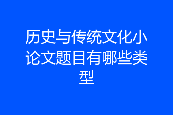 历史与传统文化小论文题目有哪些类型