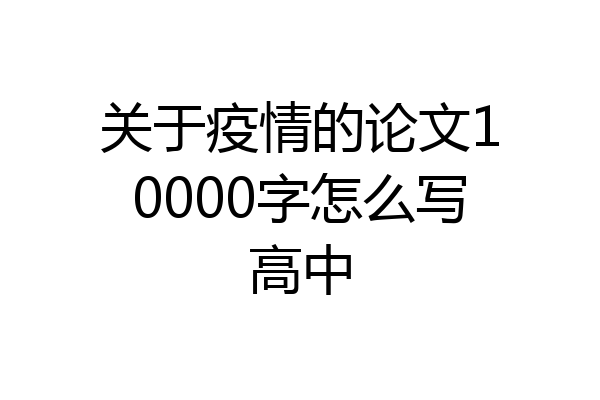 关于疫情的论文10000字怎么写高中
