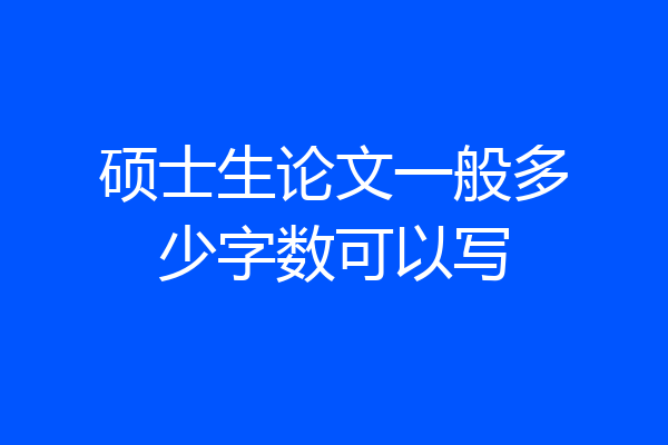 硕士生论文一般多少字数可以写