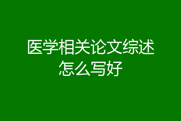 医学相关论文综述怎么写好