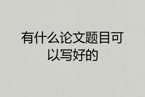 有什么论文题目可以写好的