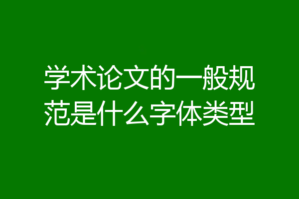 学术论文的一般规范是什么字体类型