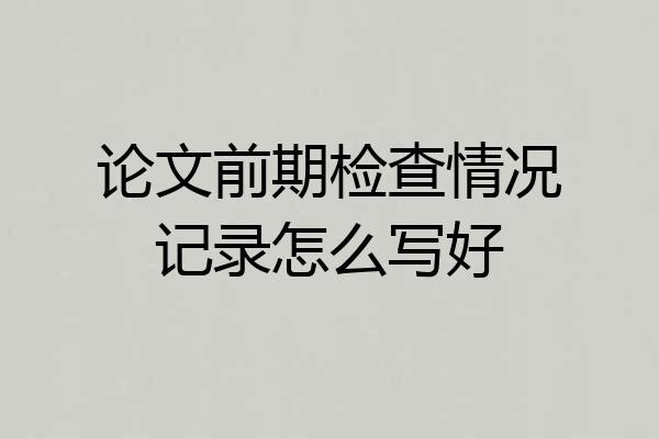 论文前期检查情况记录怎么写好