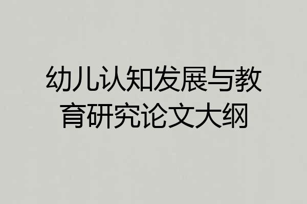 幼儿认知发展与教育研究论文大纲