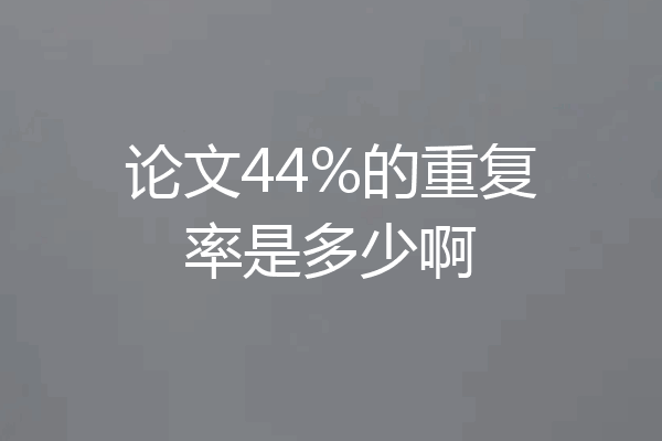 论文44%的重复率是多少啊