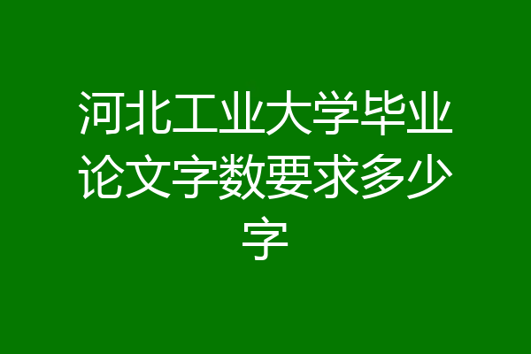 河北工业大学毕业论文字数要求多少字