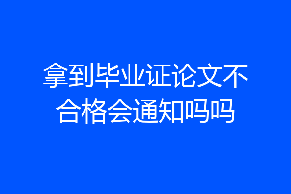 拿到毕业证论文不合格会通知吗吗