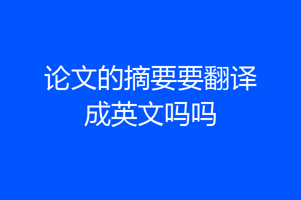 论文的摘要要翻译成英文吗吗