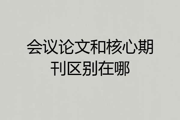 会议论文和核心期刊区别在哪