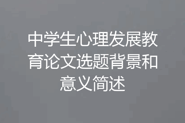 中学生心理发展教育论文选题背景和意义简述