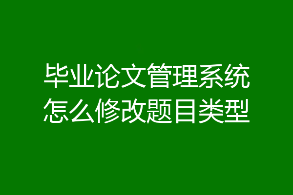 毕业论文管理系统怎么修改题目类型