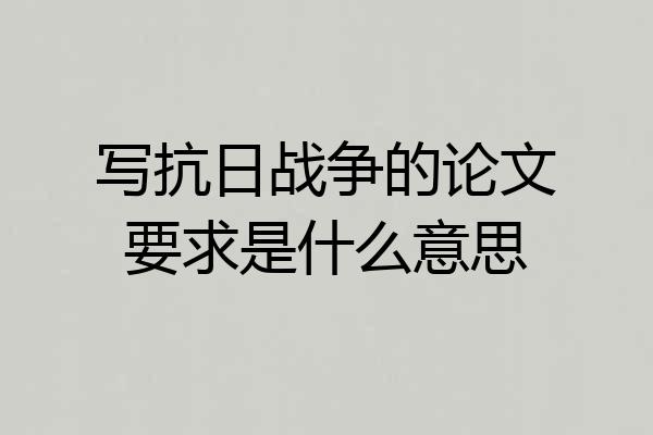写抗日战争的论文要求是什么意思