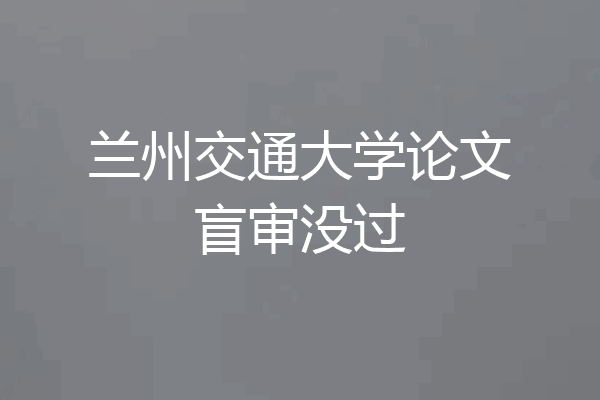 兰州交通大学论文盲审没过