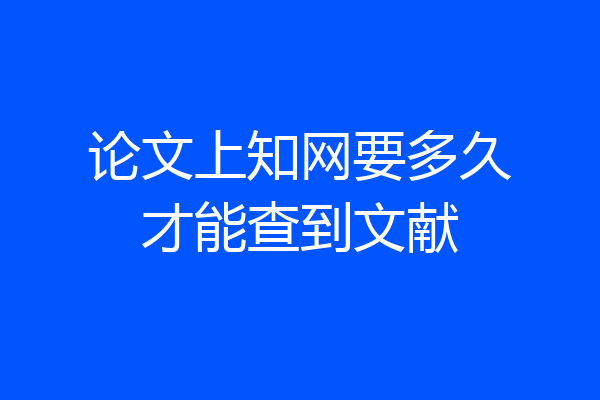 论文上知网要多久才能查到文献