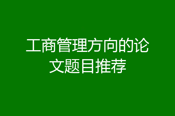 工商管理方向的论文题目推荐