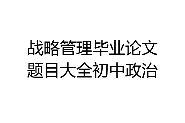 战略管理毕业论文题目大全初中政治