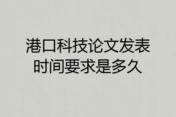 港口科技论文发表时间要求是多久