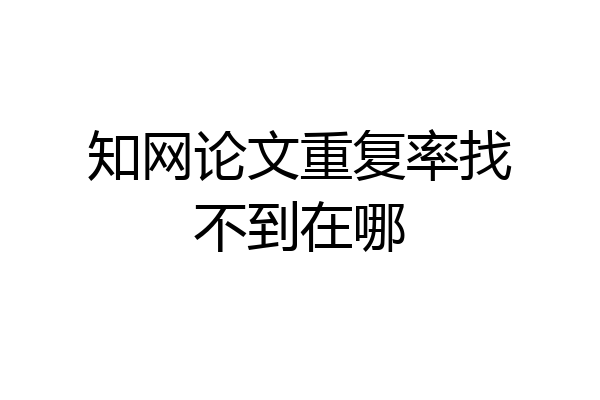 知网论文重复率找不到在哪
