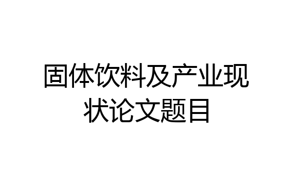 固体饮料及产业现状论文题目