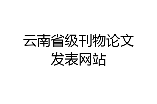 云南省级刊物论文发表网站