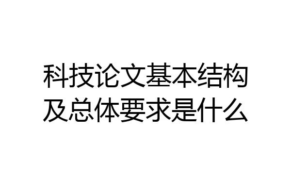 科技论文基本结构及总体要求是什么