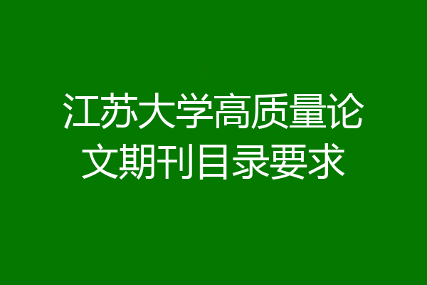 江苏大学高质量论文期刊目录要求