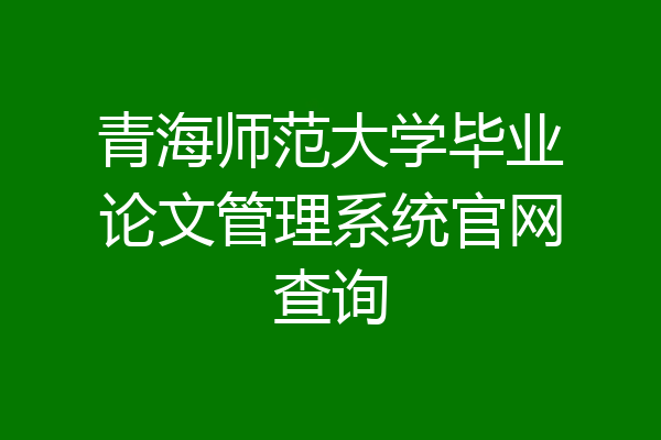 青海师范大学毕业论文管理系统官网查询