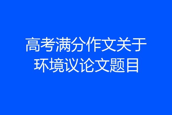 高考满分作文关于环境议论文题目