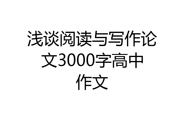浅谈阅读与写作论文3000字高中作文