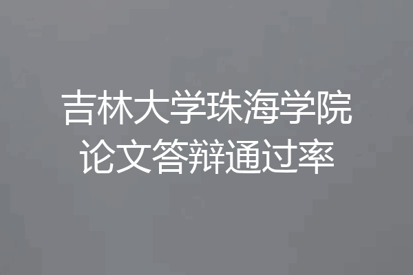 吉林大学珠海学院论文答辩通过率